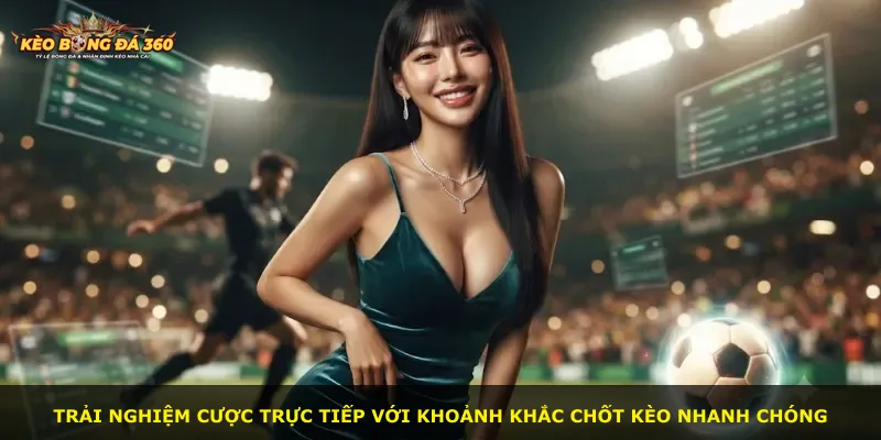 Trải nghiệm cược trực tiếp với khoảnh khắc chốt kèo nhanh chóng