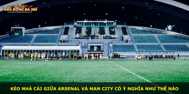 Kèo nhà cái giữa Arsenal và Man City có ý nghĩa như thế nào