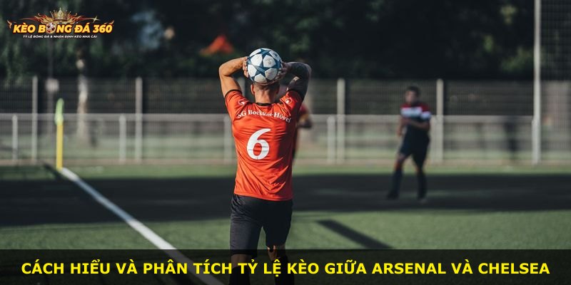 Cách hiểu và phân tích tỷ lệ kèo giữa Arsenal và Chelsea
