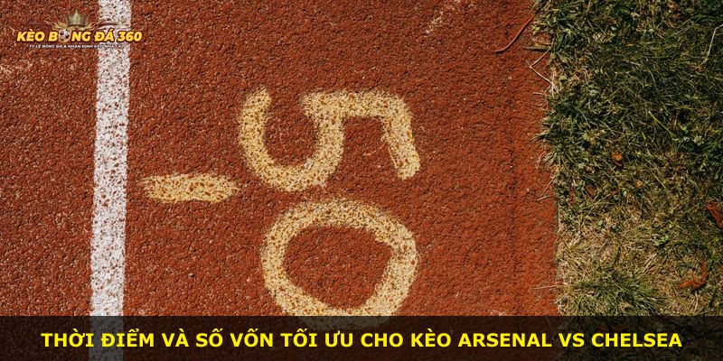 Thời điểm và số vốn tối ưu cho kèo Arsenal vs Chelsea