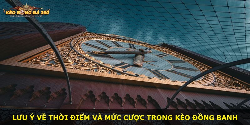 Lưu ý về thời điểm và mức cược trong kèo đồng banh
