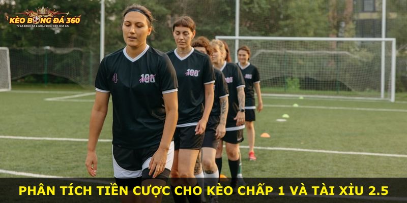 Phân tích tiền cược cho kèo chấp 1 và tài xỉu 2.5