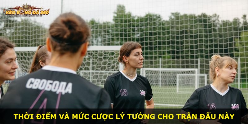 Thời điểm và mức cược lý tưởng cho trận đấu này