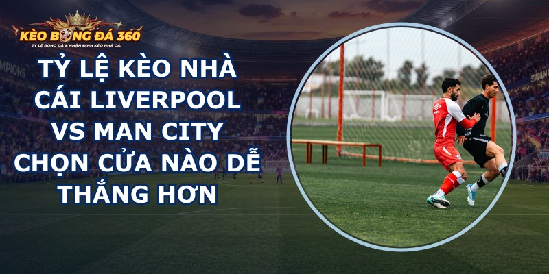 tỷ lệ kèo nhà cái Liverpool vs Man City