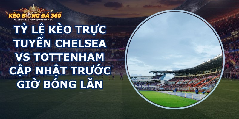 tỷ lệ kèo trực tuyến Chelsea vs Tottenham
