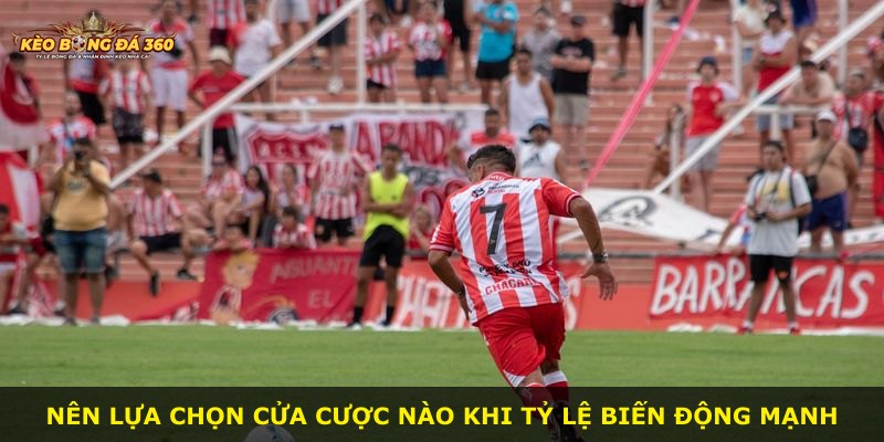 Nên lựa chọn cửa cược nào khi tỷ lệ biến động mạnh