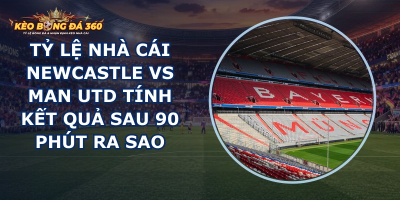 tỷ lệ nhà cái Newcastle vs Man Utd